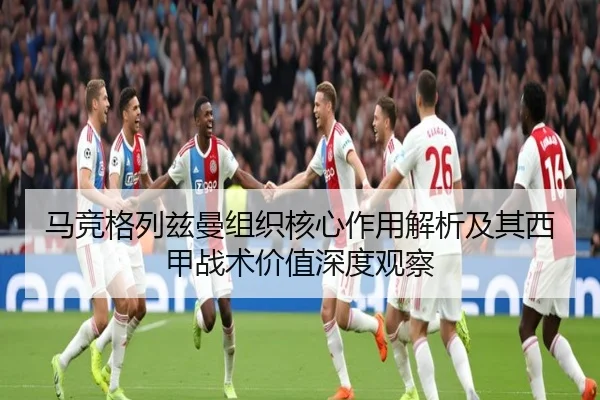 马竞格列兹曼组织核心作用解析及其西甲战术价值深度观察