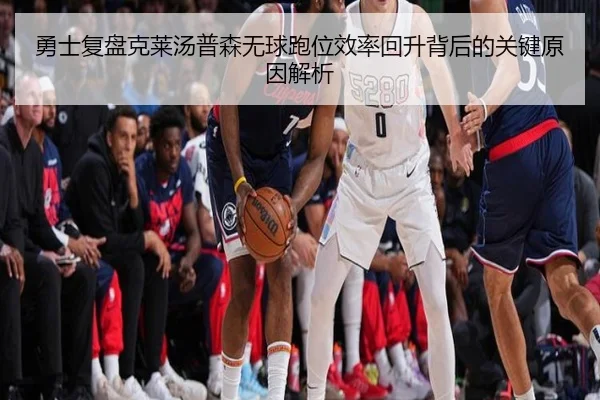 勇士复盘克莱汤普森无球跑位效率回升背后的关键原因解析