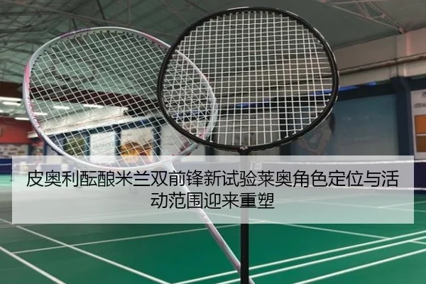 皮奥利酝酿米兰双前锋新试验莱奥角色定位与活动范围迎来重塑