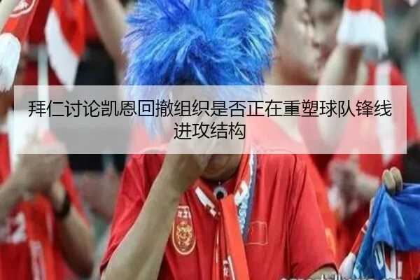 拜仁讨论凯恩回撤组织是否正在重塑球队锋线进攻结构