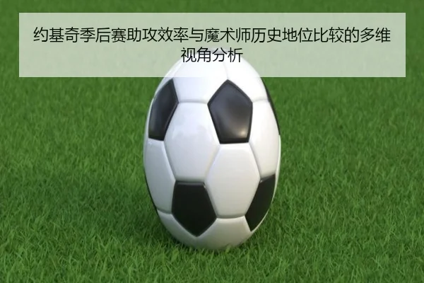 约基奇季后赛助攻效率与魔术师历史地位比较的多维视角分析