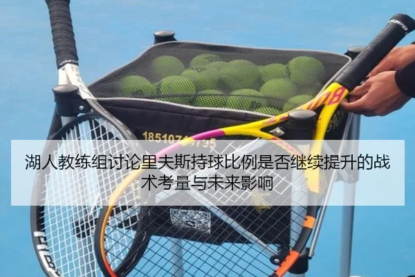 湖人教练组讨论里夫斯持球比例是否继续提升的战术考量与未来影响