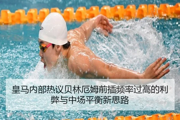 皇马内部热议贝林厄姆前插频率过高的利弊与中场平衡新思路