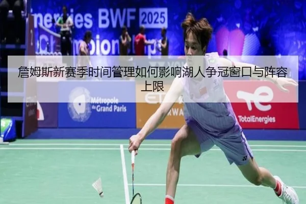 詹姆斯新赛季时间管理如何影响湖人争冠窗口与阵容上限