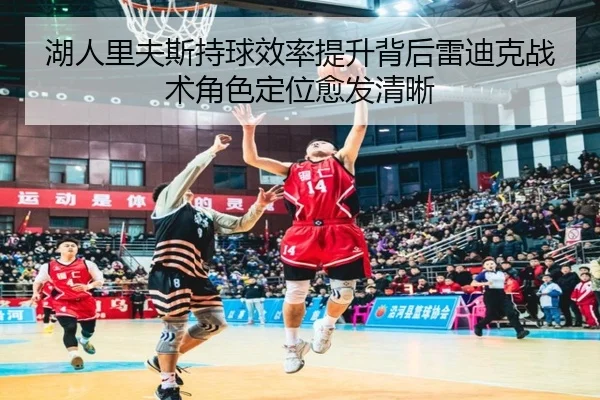 湖人里夫斯持球效率提升背后雷迪克战术角色定位愈发清晰
